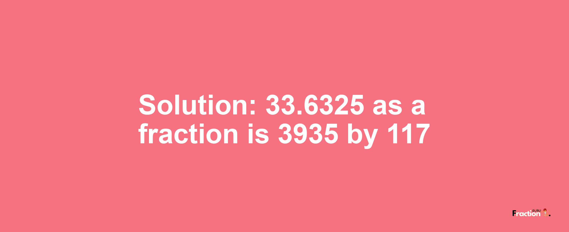 Solution:33.6325 as a fraction is 3935/117